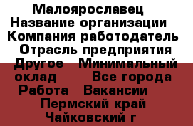 Малоярославец › Название организации ­ Компания-работодатель › Отрасль предприятия ­ Другое › Минимальный оклад ­ 1 - Все города Работа » Вакансии   . Пермский край,Чайковский г.